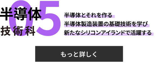 半導体技術課　半導体とそれを作る半導体製造装置の基礎技術を学び、新たなシリコンアイランドで活躍する